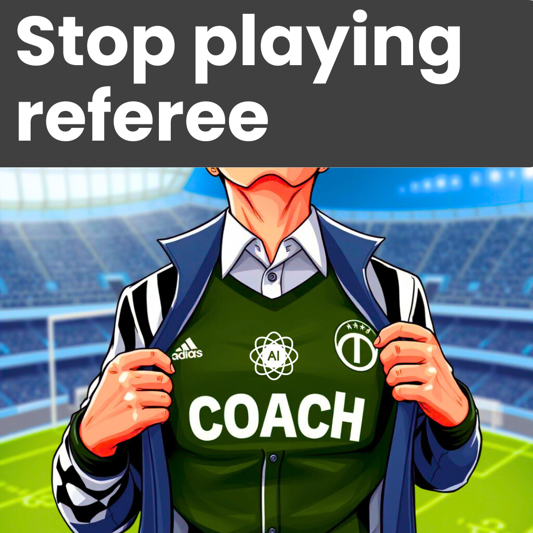 Stop playing referee. Start being the coach your team needs.