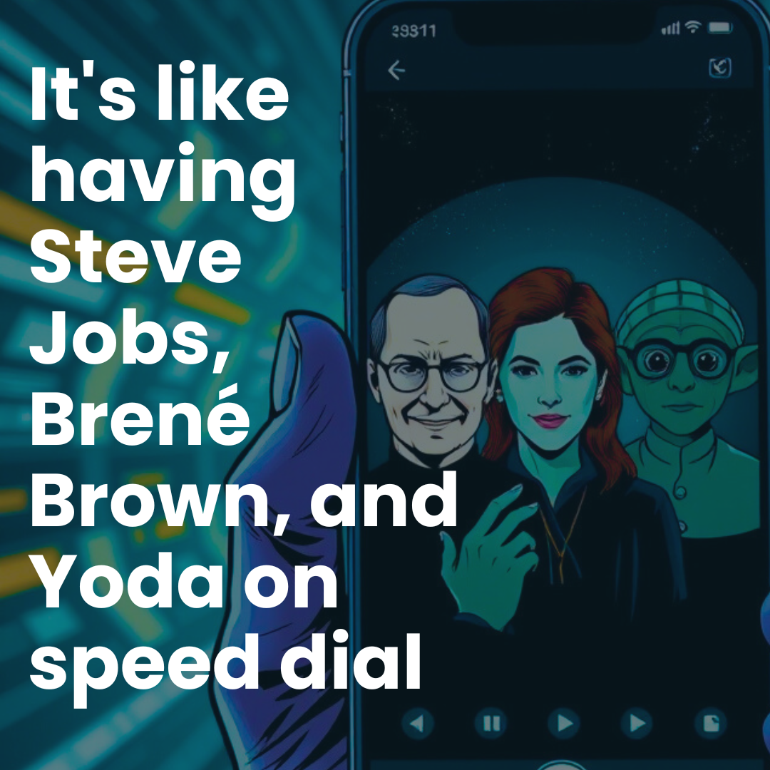 It's like having Steve Jobs, Brené Brown, and Yoda on speed dial